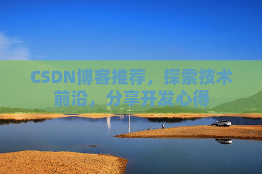 CSDN博客推荐，探索技术前沿，分享开发心得